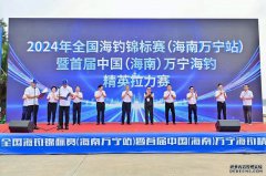 2024年全国海钓锦标赛(海南万宁站)暨首届中国(海南)万宁海钓精英拉力赛圆满举办